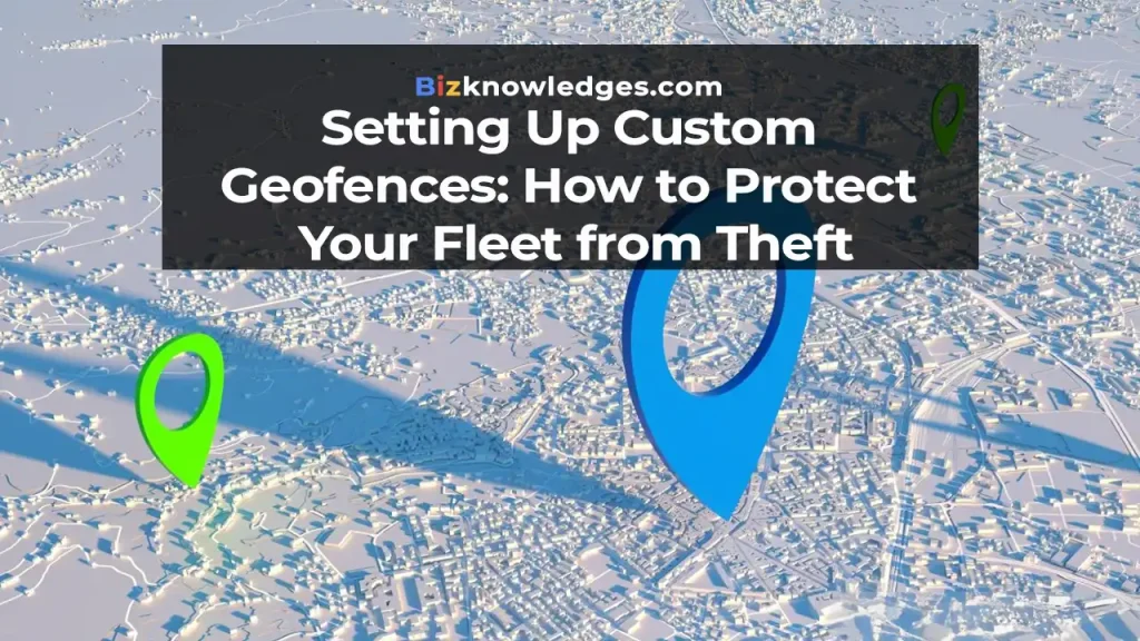 Setting Up Custom Geofences: How to Protect your Fleet from Theft