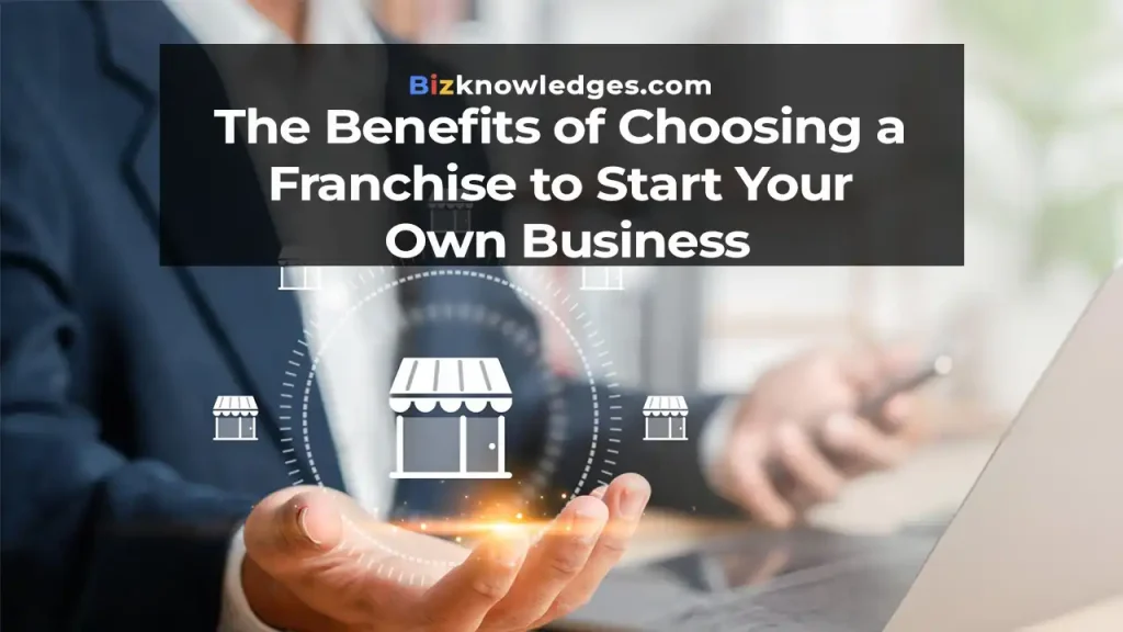 The Benefits of Choosing a Franchise to Start Your Own Business