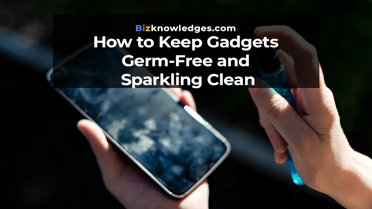 How to Keep Gadgets Germ-Free and Sparkling Clean